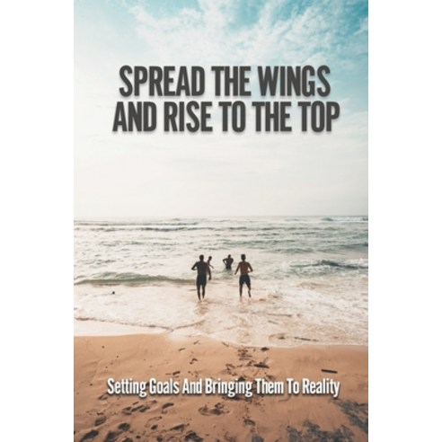 (영문도서) Spread The Wings And Rise To The Top: Setting Goals And Bringing Them To Reality: Bring Goals... Paperback, Independently Published, English, 9798537919117