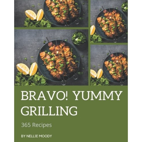 Bravo! 365 Yummy Grilling Recipes: Yummy Grilling Cookbook - All The Best Recipes You Need are Here! Paperback, Independently Published