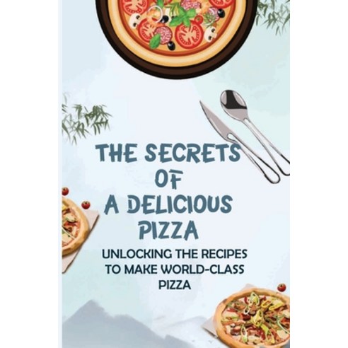 (영문도서) The Secrets Of A Delicious Pizza: Unlocking The Recipes To Make World-Class Pizza: What Are G... Paperback, Independently Published, English, 9798521156061