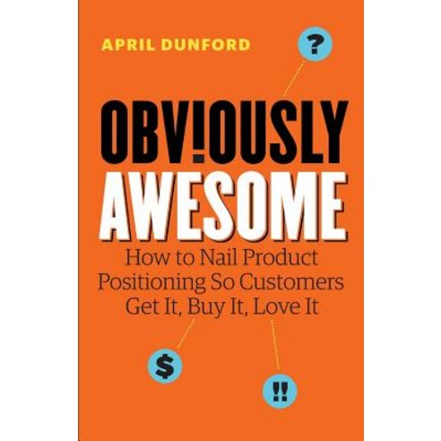 Obviously Awesome: How to Nail Product Positioning so Customers Get It Buy It Love It Paperback, Ambient Press