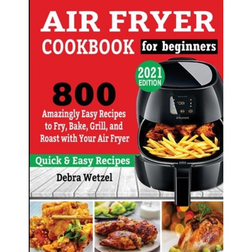 Air Fryer Cookbook for Beginners: 800 Amazingly Easy Recipes to Fry Bake Grill and Roast with You... Paperback, King Books, English, 9781638100089