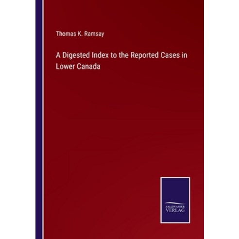 (영문도서) A Digested Index to the Reported Cases in Lower Canada Paperback, Salzwasser-Verlag, English, 9783752586046