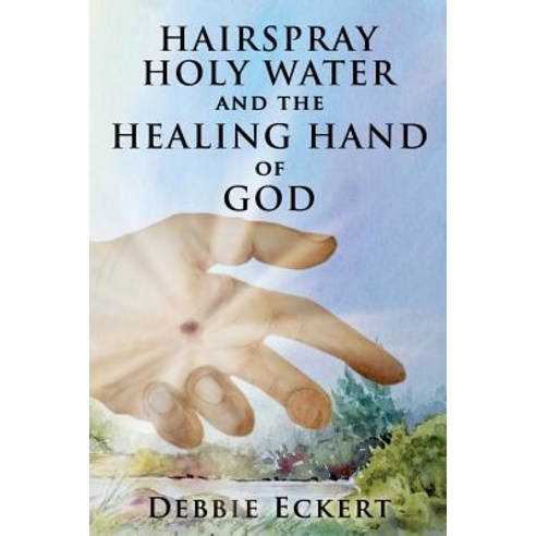 (영문도서) Hairspray Holy Water And The Healing Hand of God Paperback, Debbie Eckert, English, 9781733062503