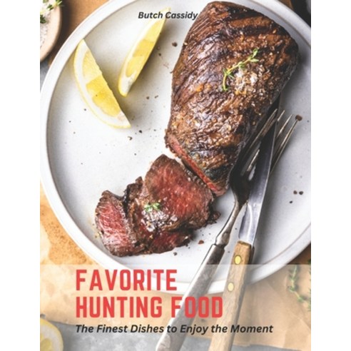 (영문도서) Favorite Hunting Food: The Finest Dishes to Enjoy the Moment Paperback, Independently Published, English, 9798387372797