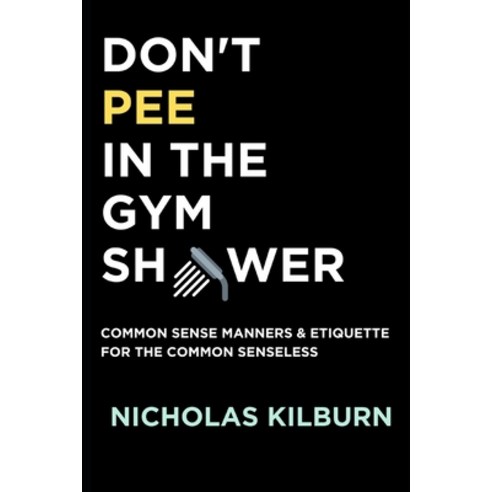 (영문도서) Don''t Pee In The Gym Shower: Common Sense Manners & Etiquette For The Common Senseless Paperback, Independently Published, English, 9798396381490