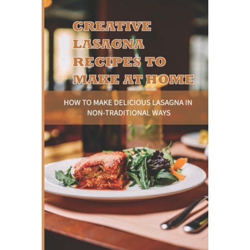 (영문도서) Creative Lasagna Recipes To Make At Home: How To Make Delicious Lasagna In Non Traditional Wa... Paperback, Independently Published, English, 9798529476130