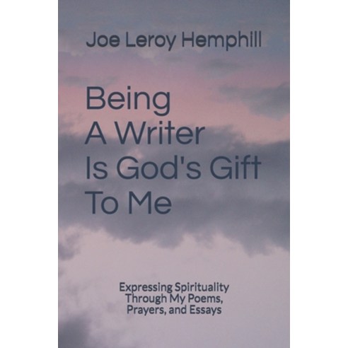 Being A Writer Is God''s Gift To Me: Expressing Spirituality Through My Poems Prayers and Essays Paperback, Independently Published