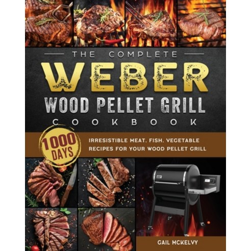 (영문도서) The Complete Weber Wood Pellet Grill Cookbook: 1000-Day Irresistible Meat Fish Vegetable Re... Paperback, Gail McKelvy, English, 9781803202150