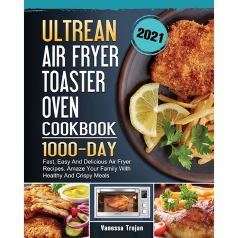 (영문도서) Ultrean Air Fryer Toaster Oven Cookbook 2021: 1000-Day Fast Easy And Delicious Air Fryer Rec... Paperback, Vanessa Trojan, English, 9781803209739