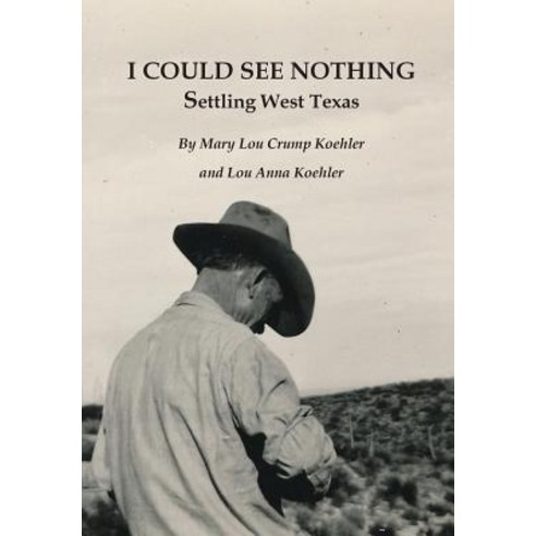 (영문도서) I Could See Nothing: Settling West Texas Hardcover, Lou Anna Koehler, English, 9780998970431