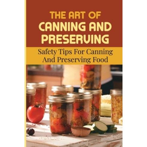 (영문도서) The Art Of Canning And Preserving: Safety Tips For Canning And Preserving Food Paperback, Independently Published, English, 9798761775084