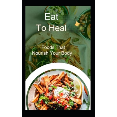 (영문도서) Eat To Heal: Foods That Nourish Your Body Paperback, Independently Published, English, 9798325001376