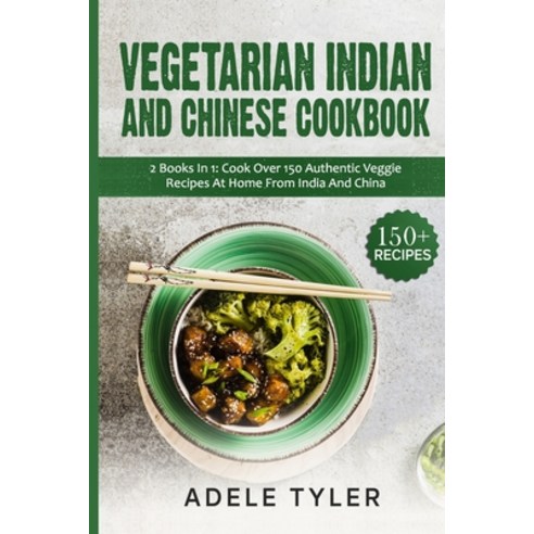 Vegetarian Indian And Chinese Cookbook: 2 Books In 1: Cook Over 150 Authentic Veggie Recipes At Home... Paperback, Independently Published, English, 9798705556861