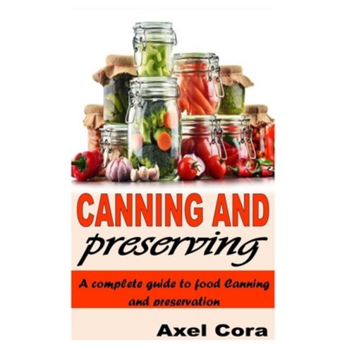 (영문도서) Canning and Preserving: A Complete Guide to Food Canning and Preservation Paperback, Independently Published, English, 9798756335460