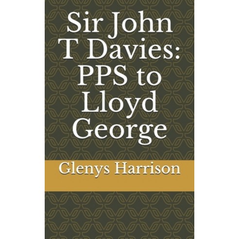 Sir John T Davies: PPS to Lloyd George Paperback, Independently Published