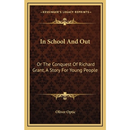 In School And Out: Or The Conquest Of Richard Grant A Story For Young People Hardcover, Kessinger Publishing
