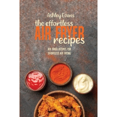 The Effortless Air Fryer Recipes: Air Fryer Recipes for Effortless Air Frying Paperback, Air Fryer for Life, English, 9781802145991
