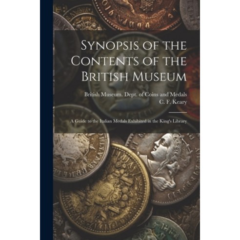 (영문도서) Synopsis of the Contents of the British Museum; a Guide to the Italian Medals Exhibited in th... Paperback, Legare Street Press, English, 9781022445987