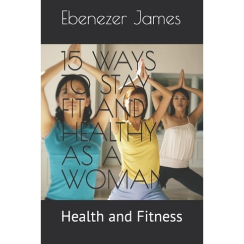 (영문도서) 15 Ways to Stay Fit and Healthy as a Woman: Health and Fitness Paperback, Independently Published, English, 9798388908940