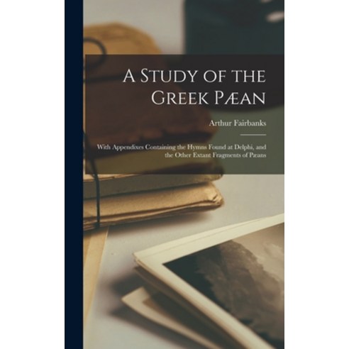 (영문도서) A Study of the Greek Pæan: With Appendixes Containing the Hymns Found at Delphi and the Othe... Hardcover, Legare Street Press