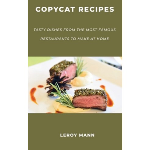 Copycat Recipes: Tasty Dishes from the Most Famous Restaurants to Make at Home Hardcover, Leroy Mann, English, 9781667173795
