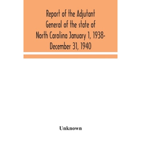 Report of the Adjutant General of the state of North Carolina January 1 1938- December 31 1940 Paperback, Alpha Edition