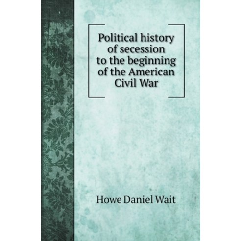 Political history of secession to the beginning of the American Civil War Hardcover, Book on Demand Ltd., English, 9785519706452