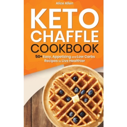 Keto Chaffle Cookbook: 50+ Easy Appetizing and Low Carbs Recipes to Live Healthier Hardcover, Alice Allen, English, 9781911688259