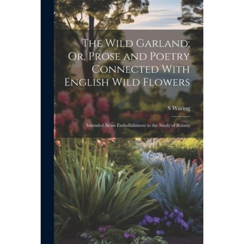 (영문도서) The Wild Garland; Or Prose and Poetry Connected With English Wild Flowers: Intended As an Em... Paperback, Legare Street Press, 9781021691637