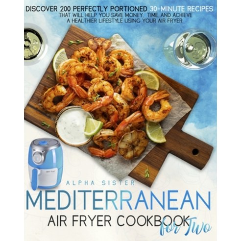 Mediterranean Air Fryer Cookbook For Two: Discover 200 Perfectly Portioned 30-Minute Mediterranean R... Paperback, Alpha Sister, English, 9781802854275