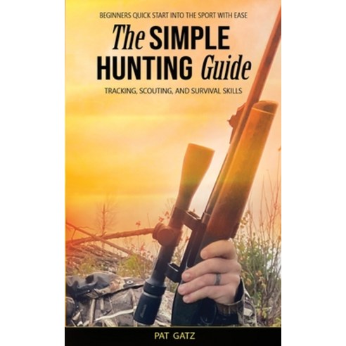 (영문도서) The Simple Hunting Guide: Beginners Quick Start Into The Sport With Ease - Tracking Scouting... Paperback, Hunting for Greatness, English, 9781777877903