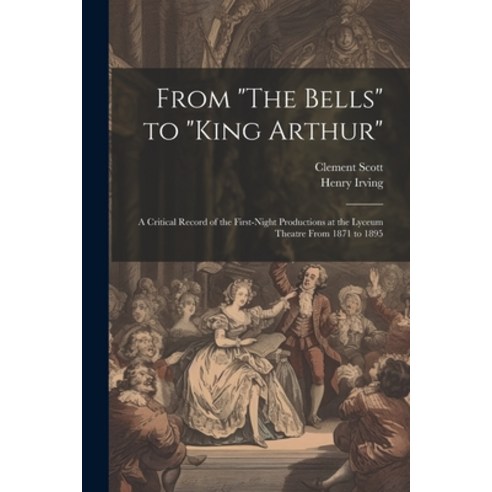(영문도서) From "The Bells" to "King Arthur": A Critical Record of the First-Night Productions at the Ly... Paperback, Legare Street Press, English, 9781021345882