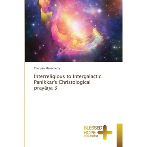 (영문도서) Interreligious to Intergalactic. Panikkar''s Christological pray&#257;&#7751;a 3 Paperback, Blessed Hope Publishing, English, 9786204187761