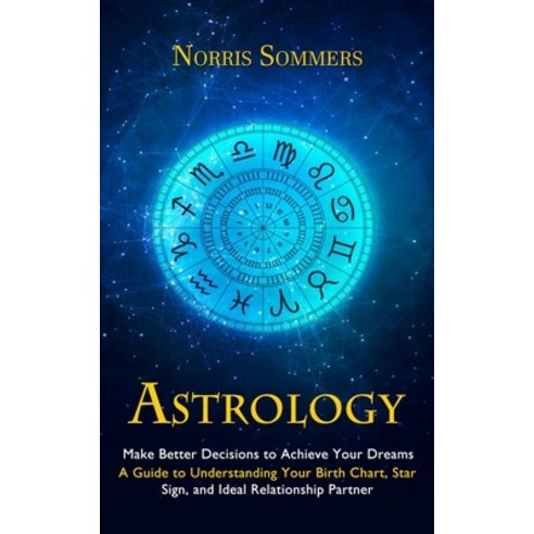 (영문도서) Astrology: Make Better Decisions to Achieve Your Dreams (A Guide to Understanding Your Birth ... Paperback, Darby Connor, English, 9781998927364