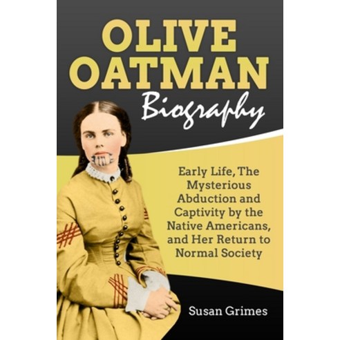 Olive Oatman Biography: Early Life The Mysterious Abduction and Captivity by the Native Americans ... Paperback, Independently Published