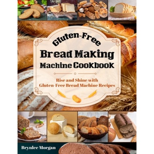 (영문도서) Gluten-Free Bread Making Machine Cookbook: Rise and Shine with Gluten-Free Bread Machine Recipes Paperback, Independently Published, English, 9798869845061