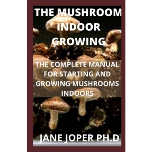 (영문도서) The Mushroom Indoor Growing: The Complete Manual for Starting and Growing Mushrooms Indoors Paperback, Independently Published, English, 9798481697741