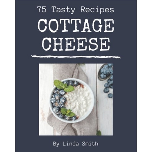 75 Tasty Cottage Cheese Recipes: A Cottage Cheese Cookbook for All Generation Paperback, Independently Published, English, 9798577989835