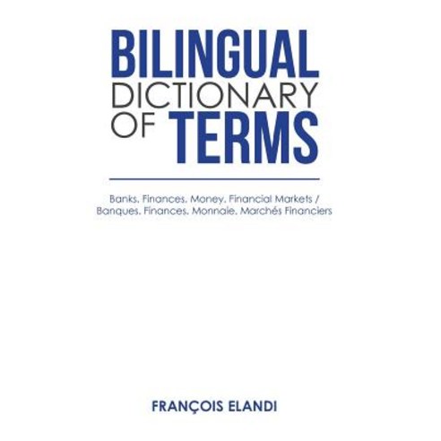 Bilingual Dictionary of Terms: Banks. Finances. Money. Financial Markets / Banques. Finances. Monnai... Hardcover, Xlibris Us, English, 9781984575289