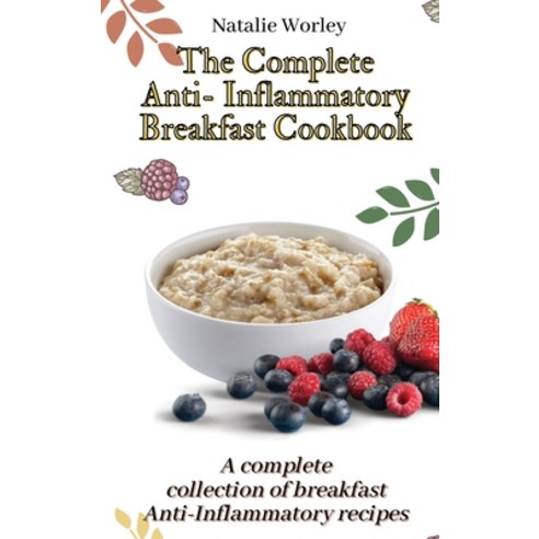 (영문도서) The Complete Anti-Inflammatory Breakfast Cookbook: A complete collection of breakfast Anti-In... Hardcover, Natalie Worley, English, 9781802773347