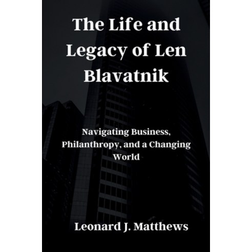 (영문도서) The Life and Legacy of Len Blavatnik: Navigating Business Philanthropy and a Changing World Paperback, Independently Published, English, 9798873429899