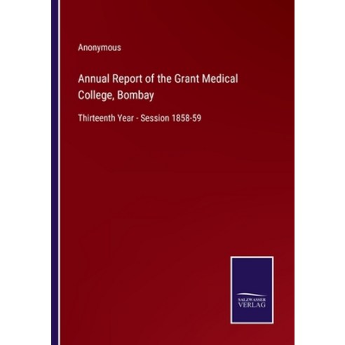 (영문도서) Annual Report of the Grant Medical College Bombay: Thirteenth Year - Session 1858-59 Paperback, Salzwasser-Verlag, English, 9783375119720