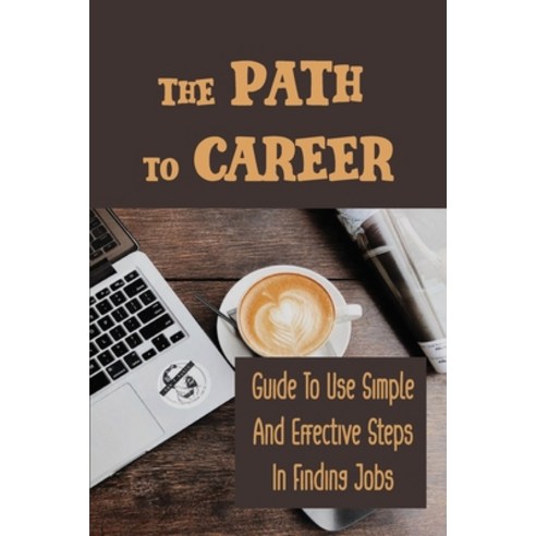 (영문도서) The Path To Career: Guide To Use Simple And Effective Steps In Finding Jobs: Job Searching Me... Paperback, Independently Published, English, 9798547008184