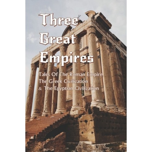 Three Great Empires: Tales Of The Roman Empire The Greek Civilization & The Egyptian Civilization: ... Paperback, Independently Published, English, 9798749150384