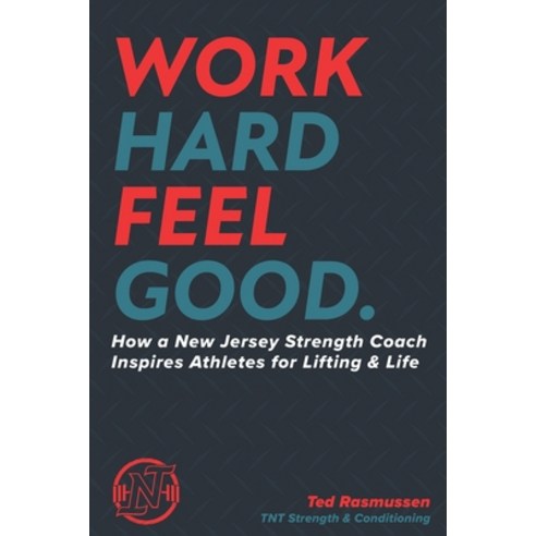 Work Hard Feel Good: How a New Jersey Strength Coach Inspires Athletes for Lifting & Life Paperback, Independently Published