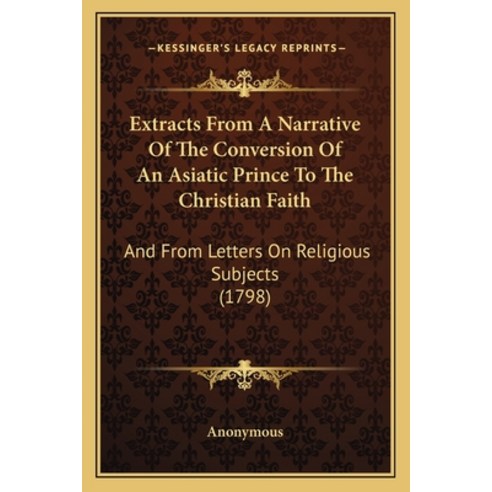 Extracts From A Narrative Of The Conversion Of An Asiatic Prince To The Christian Faith: And From Le... Paperback, Kessinger Publishing