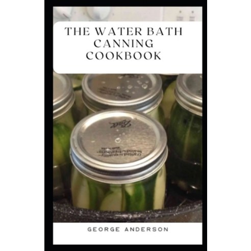 (영문도서) The Water Bath Canning Cookbook: Easy Water Bath Canning Techniques Paperback, Independently Published, English, 9798876127143