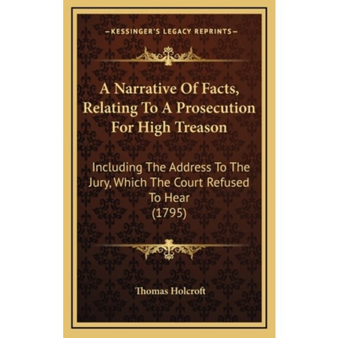 A Narrative Of Facts Relating To A Prosecution For High Treason: Including The Address To The Jury ... Hardcover, Kessinger Publishing