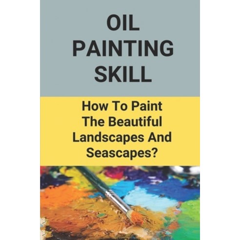 (영문도서) Oil Painting Skill: How To Paint The Beautiful Landscapes And Seascapes?: Sfumato Oil Paintin... Paperback, Independently Published, English, 9798516711244