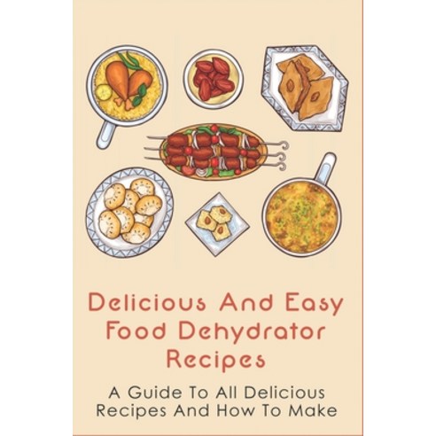 (영문도서) Delicious And Easy Food Dehydrator Recipes: A Guide To All Delicious Recipes And How To Make:... Paperback, Independently Published, English, 9798528048062